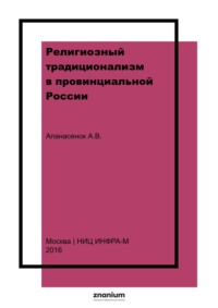 Религиозный традиционализм в провинциальной России: история старообрядческих сообществ Центрального Черноземья в XVII – начале XX века