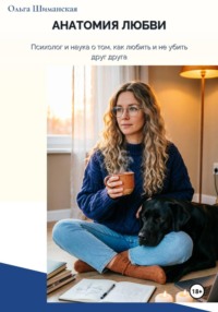 Анатомия любви. Психолог и наука о том, как любить и не убить друг друга