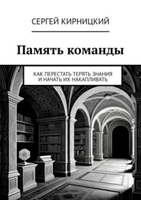 Память команды. Как перестать терять знания и начать их накапливать