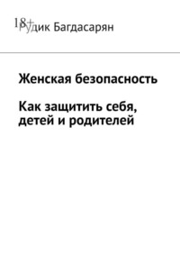Женская безопасность. Как защитить себя, детей и родителей