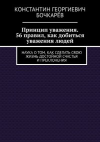 Принцип уважения. 56 правил, как добиться уважения людей. Наука о том, как сделать свою жизнь достойной счастья и преклонения