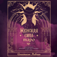 Женская сила Таро. Как раскрыть женскую силу при помощи карт Таро