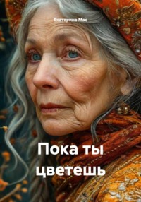 Пока ты цветешь