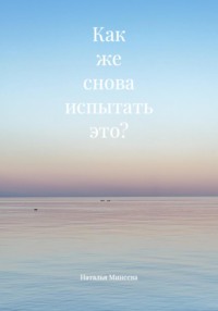 Как же снова испытать это?