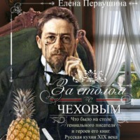 За столом с Чеховым. Что было на столе гениального писателя и героев его книг. Русская кухня XIX века
