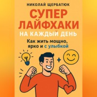 Супер Лайфхаки на каждый день. Как жить мощно, ярко и с улыбкой