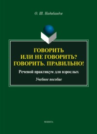 Говорить или не говорить? Говорить. Правильно! Речевой практикум для взрослых