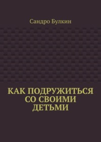 Как подружиться со своими детьми