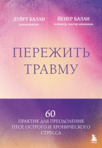 Пережить травму. 60 практик для преодоления ПТСР, острого и хронического стресса
