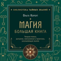 Магия. Большая книга. Теория магии, ритуалы, заклинания и практики, улучшающие жизнь