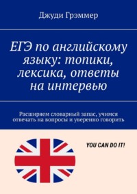 ЕГЭ по английскому языку: топики, лексика, ответы на интервью. Расширяем словарный запас, учимся отвечать на вопросы и уверенно говорить