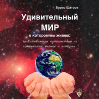 Удивительный мир, в котором мы живем: захватывающие путешествия по астрономии, физике и истории