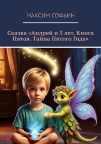 Сказка «Андрей и 5 лет. Книга пятая. Тайна пятого года»