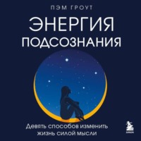 Энергия подсознания. Девять способов изменить жизнь силой мысли