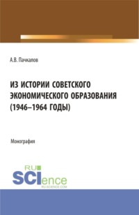 Из истории советского экономического образования (1946-1964 годы). (Аспирантура, Бакалавриат, Магистратура). Монография.
