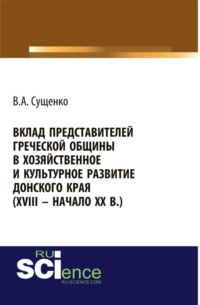 Вклад представителей греческой общины в хозяйственное и культурное развитие донского края (XVIII – начало XX вв.). (Аспирантура, Бакалавриат, Магистратура, Специалитет). Монография.