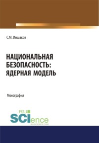Национальная безопасность. Ядерная модель. (Аспирантура, Бакалавриат, Магистратура, Специалитет). Монография.
