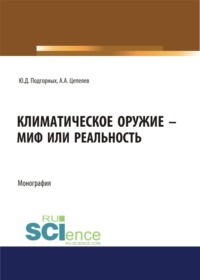 Климатическое оружие – миф или реальность. (Аспирантура, Магистратура, Специалитет). Монография.