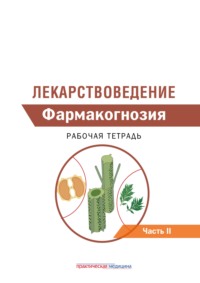 Лекарствоведение. Рабочая тетрадь. Часть II. Фармакогнозия