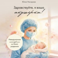 Здравствуйте, я ваша акушерка! Невыдуманные истории из палат роддомов