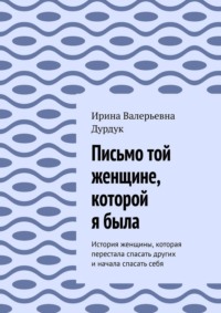 Письмо той женщине, которой я была. История женщины, которая перестала спасать других и начала спасать себя
