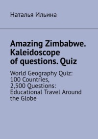 Amazing Zimbabwe. Kaleidoscope of questions. Quiz. World Geography Quiz: 100 Countries, 2,500 Questions: Educational Travel Around the Globe