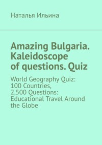 Amazing Bulgaria. Kaleidoscope of questions. Quiz. World Geography Quiz: 100 Countries, 2,500 Questions: Educational Travel Around the Globe
