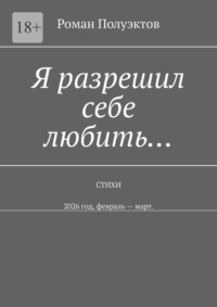 Я разрешил себе любить… Стихи. 2026 год, февраль – март