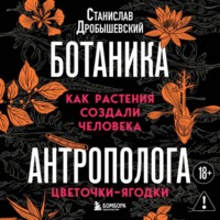 Ботаника антрополога. Как растения создали человека. Цветочки-ягодки