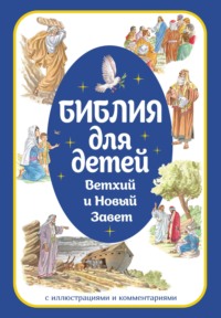 Библия для детей. Ветхий и Новый Завет с иллюстрациями и комментариями