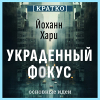 Украденный фокус. Почему мы страдаем от дефицита внимания и как сосредоточиться на самом важном. Йоханн Хари. Кратко