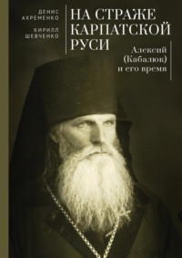 На страже Карпатской Руси. Алексий (Кабалюк) и его время