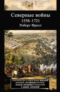 Северные войны. 1558–1721. Соперничество за земли между Шведской империей, Российским царством, Польско-Литовским государством и Данией – Норвегией