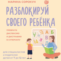 Разблокируй своего ребенка. Как превратить дислексию и дисграфию из проблемы в суперсилу. Для специалистов и родителей детей 7–12 лет