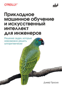 Прикладное машинное обучение и искусственный интеллект для инженеров. Решение задач, которые невозможно решить алгоритмически