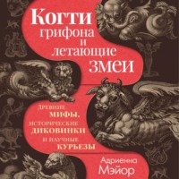 Когти грифона и летающие змеи. Древние мифы, исторические диковинки и научные курьезы