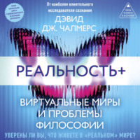 Реальность+. Виртуальные миры и проблемы философии