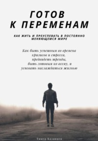 Готов к переменам. Как жить и преуспевать в постоянно меняющемся мире