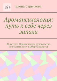 Аромапсихология: путь к себе через запахи. 20 встреч. Практическое руководство по осознанному выбору ароматов