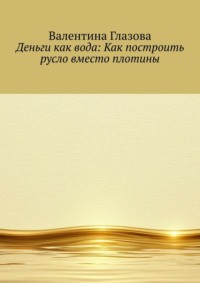 Деньги как вода: Как построить русло вместо плотины