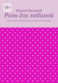 Розы для любимой. Счастье рядом. Истрия любви, которая не имеет границ
