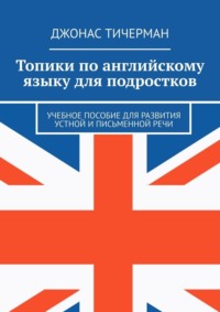 Топики по английскому языку для подростков. Учебное пособие для развития устной и письменной речи
