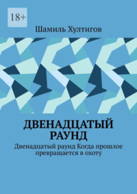 Двенадцатый раунд. Двенадцатый раунд. Когда прошлое превращается в охоту
