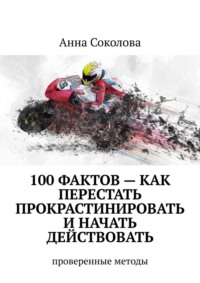 100 фактов – как перестать прокрастинировать и начать действовать. Проверенные методы