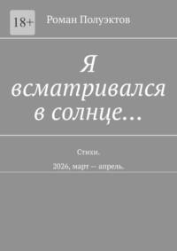 Я всматривался в солнце… Стихи. 2026, март — апрель