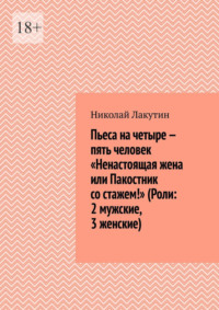 Пьеса на четыре — пять человек «Ненастоящая жена или Пакостник со стажем!» (Роли: 2 мужские, 3 женские)