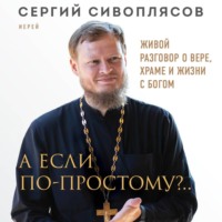 А если по-простому?.. Живой разговор о вере, храме и жизни с Богом