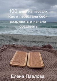100 дней на гвоздях. Как я перестала себя разрушать и начала создавать
