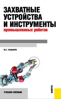 Захватные устройства и инструменты промышленных роботов. (Бакалавриат, Магистратура). Учебное пособие.