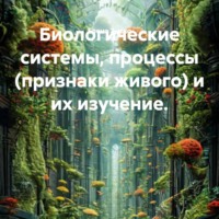 Биологические системы, процессы (признаки живого) и их изучение.